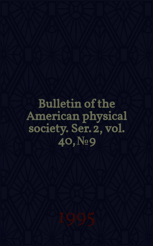 Bulletin of the American physical society. Ser. 2, vol. 40, № 9