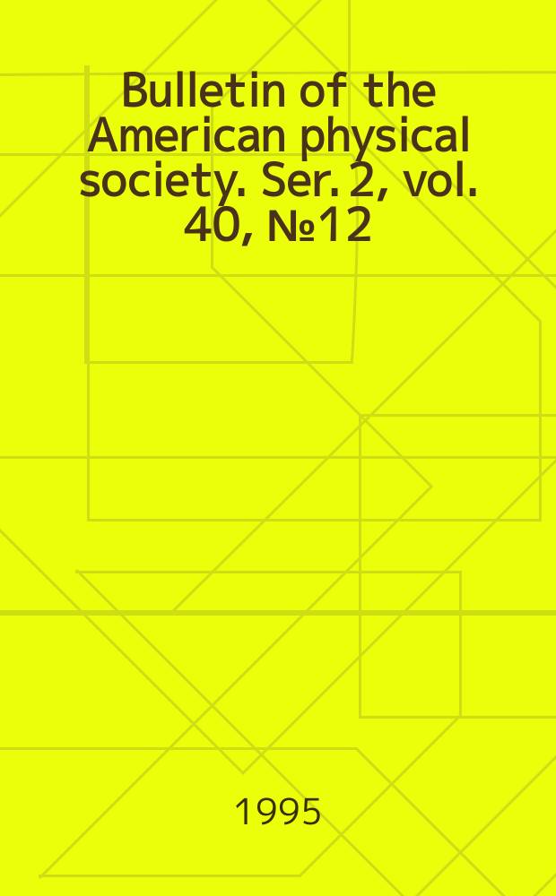 Bulletin of the American physical society. Ser. 2, vol. 40, № 12