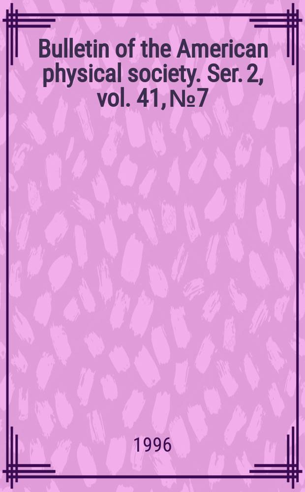 Bulletin of the American physical society. Ser. 2, vol. 41, № 7