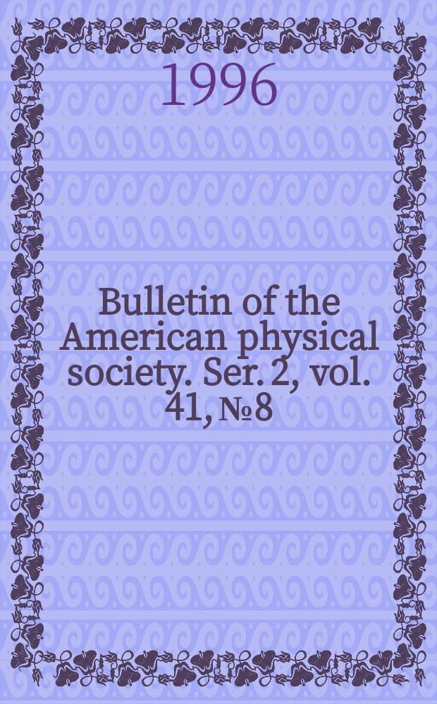 Bulletin of the American physical society. Ser. 2, vol. 41, № 8