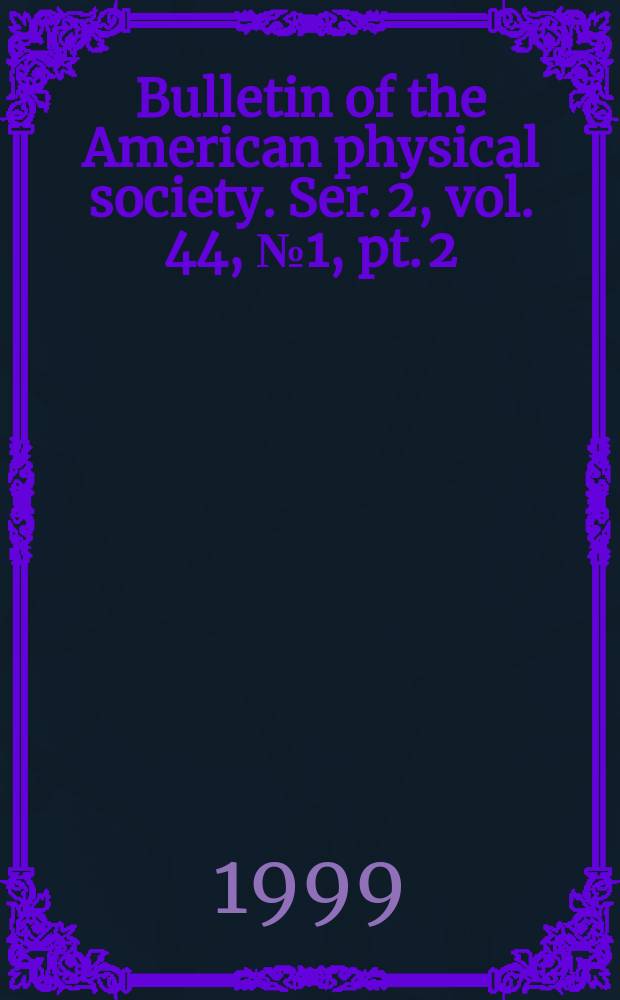 Bulletin of the American physical society. Ser. 2, vol. 44, № 1, pt. 2