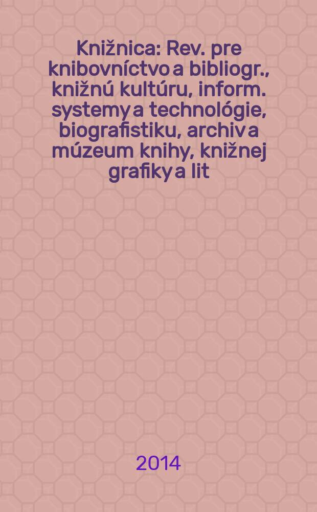 Knižnica : Rev. pre knibovníctvo a bibliogr., knižnú kultúru, inform. systemy a technológie, biografistiku, archiv a múzeum knihy, knižnej grafiky a lit. pamiatok. Roč. 15 2014, č. 3