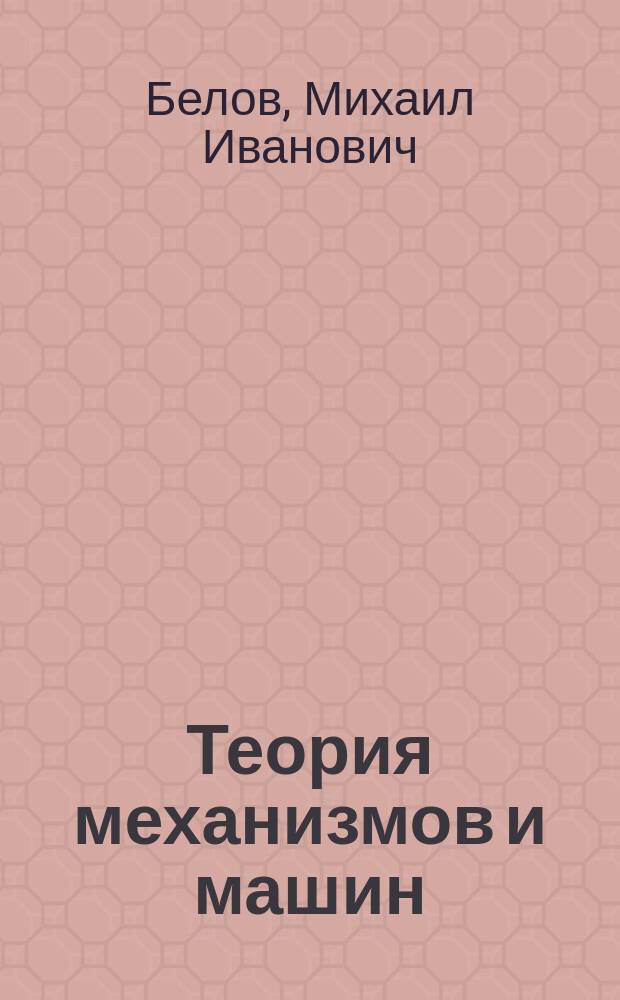 Теория механизмов и машин : учебное пособие : для студентов высших учебных заведений, обучающихся по направлению "Агроинженерия"