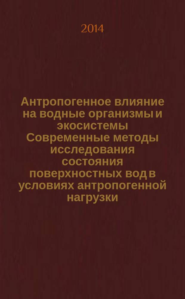 Антропогенное влияние на водные организмы и экосистемы Современные методы исследования состояния поверхностных вод в условиях антропогенной нагрузки : материалы V Всероссийской конференции по водной экотоксикологии, посвященной памяти Б.А. Флерова, с приглашением специалистов из Ближнего Зарубежья материалы школы-семинара для молодых ученых, аспирантов и студентов, г. Борок, 28 октября- 1 ноября 2014 г. [в 2 т.]. Т. 2
