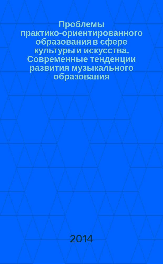 Проблемы практико-ориентированного образования в сфере культуры и искусства. Современные тенденции развития музыкального образования : материалы краевой методической конференции