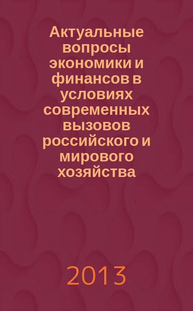 Актуальные вопросы экономики и финансов в условиях современных вызовов российского и мирового хозяйства : материалы Международной научно-практической конференции (25 марта 2013 г.)