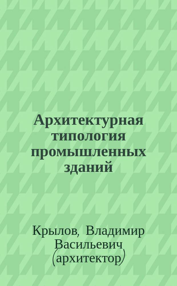 Архитектурная типология промышленных зданий : учебное пособие : для студентов третьего курса по направлению 270100 "Архитектура", профиль "Архитектурное проектирование" очной формы обучения