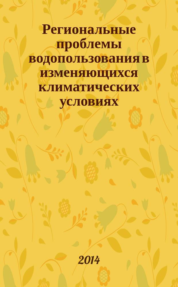 Региональные проблемы водопользования в изменяющихся климатических условиях : международная научно-практическая конференция, 11-12 ноября 2014 г. : сборник докладов