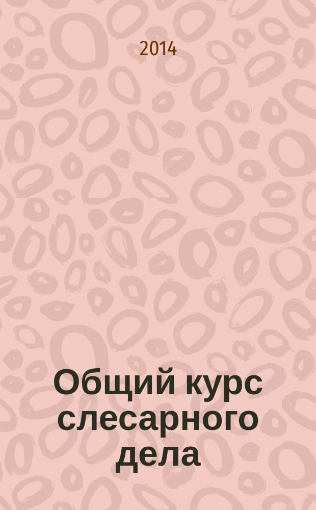 Общий курс слесарного дела : учебное пособие для образовательных учреждений, реализующих программы начального профессионального образования и профессиональной подготовки