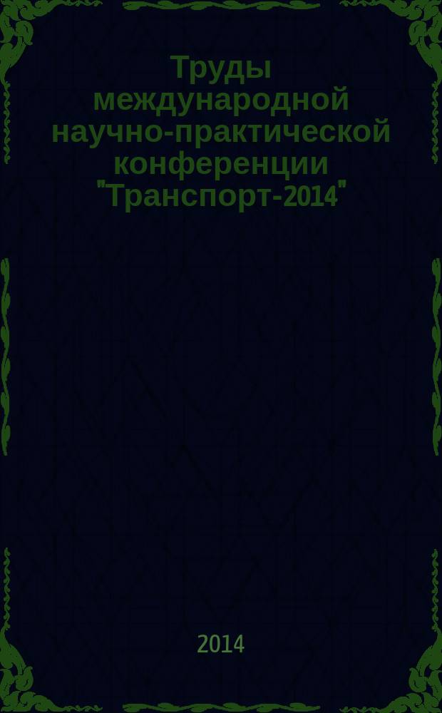 Труды международной научно-практической конференции "Транспорт-2014" : [в 4 ч.]. Ч. 2 : Технические науки