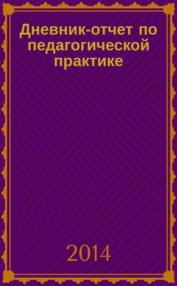 Дневник-отчет по педагогической практике : учебное электронное издание для студентов высших учебных заведений