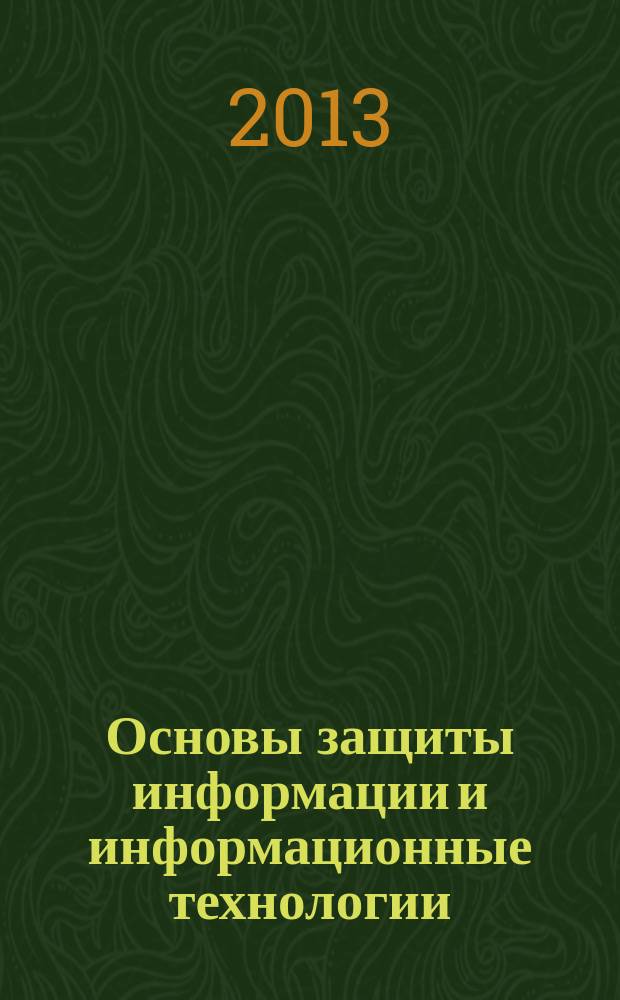 Основы защиты информации и информационные технологии : учебное пособие : для студентов высших учебных заведений, обучающихся по направлению 230400.62 "Информационные системы и технологии", профилю "Информационные технологии в дизайне" : в 3 ч.