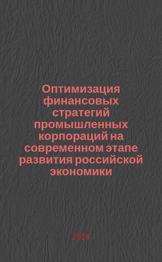 Оптимизация финансовых стратегий промышленных корпораций на современном этапе развития российской экономики : монография