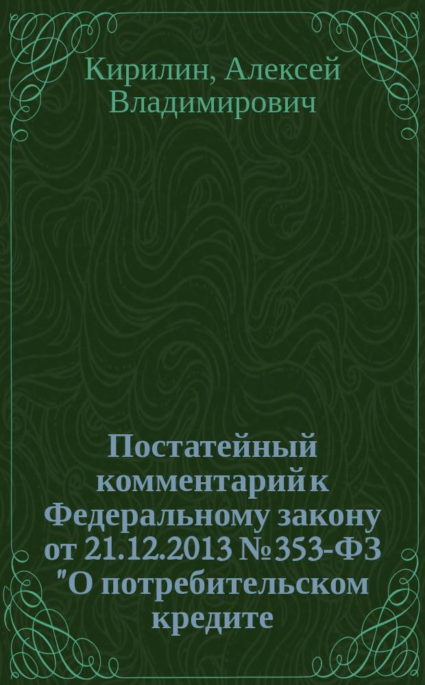 Постатейный комментарий к Федеральному закону от 21.12.2013 № 353-ФЗ "О потребительском кредите (займе)" = Commentaries to the Federal law of 21.12.2013 № 353-FL "Consumer credit (loan)"
