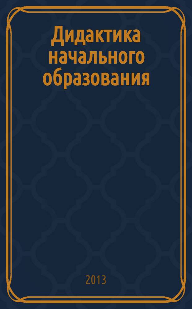 Дидактика начального образования : учебное пособие : для студентов направления "Педагогическое образование" профиля подготовки "Начальное образование"