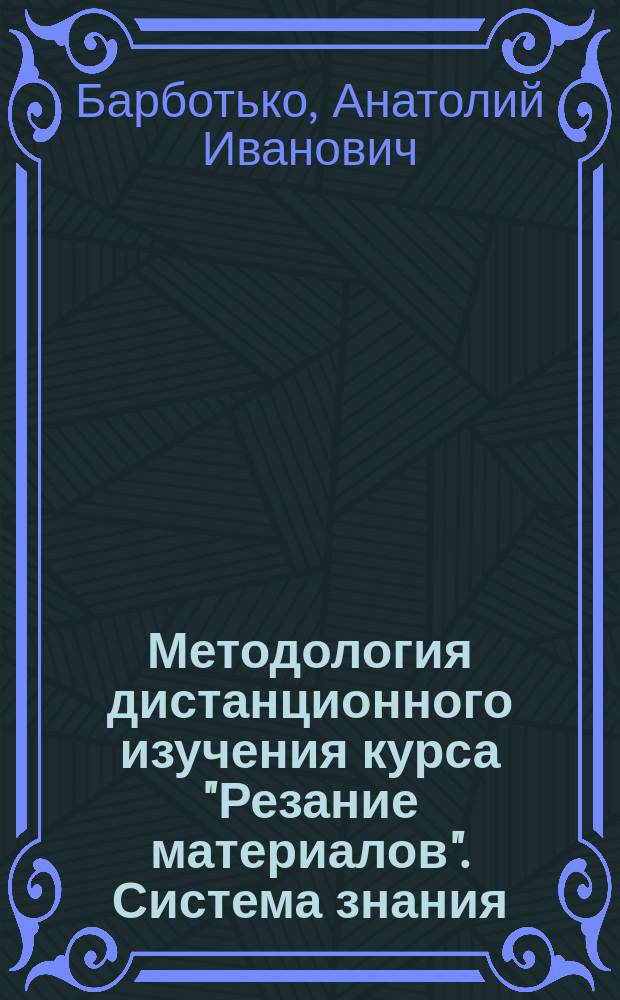Методология дистанционного изучения курса "Резание материалов". Система знания: теория, метод, лабораторно-практические задачи : учебное пособие для студентов вузов, обучающихся по направлению "Конструкторско-технологическое обеспечение машиностроительных производств"