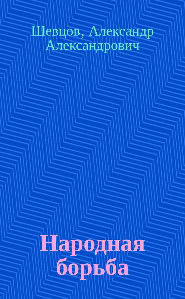 Народная борьба : уроки А. Шевцова при подготовке к межрегиональным турнирам, посвященным Народной Рукопаши, проведенных с 2013 г