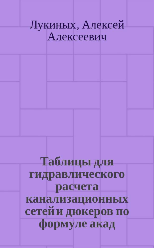 Таблицы для гидравлического расчета канализационных сетей и дюкеров по формуле акад. Н.Н. Павловского : справочное пособие