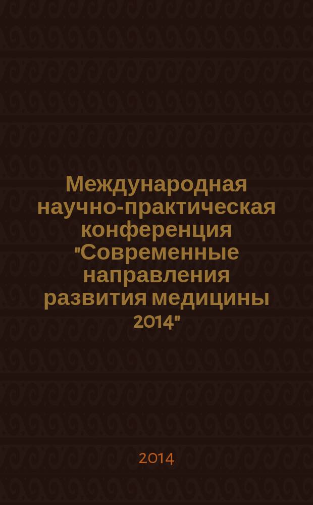 Международная научно-практическая конференция "Современные направления развития медицины 2014", 5-7 мая 2014 года : (сборник статей)