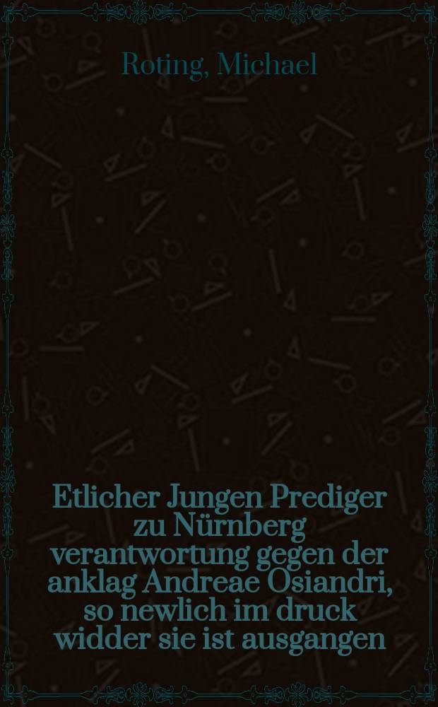 Etlicher Jungen Prediger zu N&uuml;rnberg verantwortung gegen der anklag Andreae Osiandri, so newlich im druck widder sie ist ausgangen