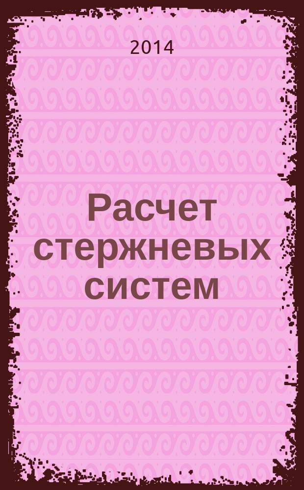 Расчет стержневых систем : учебное пособие : для студентов АлтГТУ, обучающихся по направлениям и специальностям укрупненной группы 08.00.00. "Техника и технология строительства"