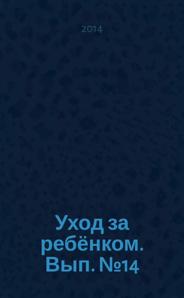 Уход за ребёнком. Вып. № 14 : пособие для молодых родителей : для бесплатного вручения молодым родителям детей в возрасте от 0 до 2 месяцев в детских поликлиниках города Москвы : 18+