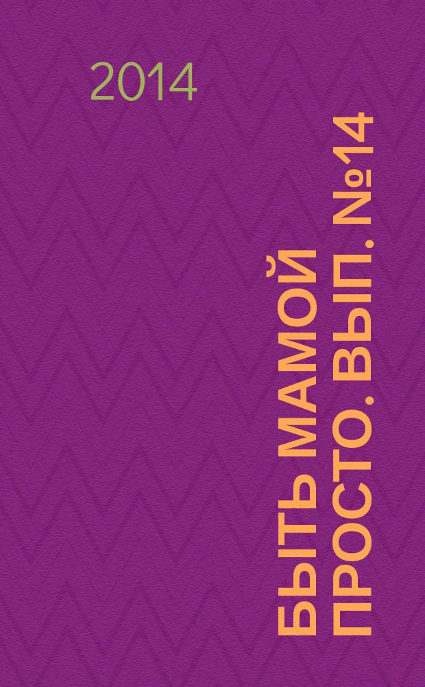 Быть мамой просто. Вып. № 14 : пособие для молодых мам : для бесплатного вручения родильницам в родильных домах Московской области в течение первых суток после родов