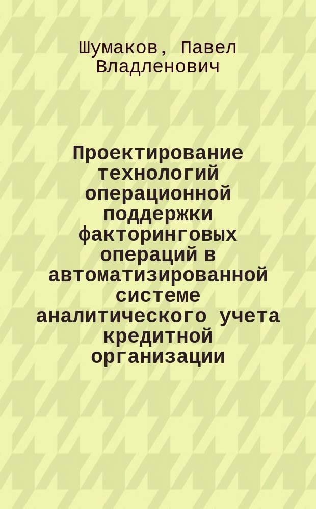 Проектирование технологий операционной поддержки факторинговых операций в автоматизированной системе аналитического учета кредитной организации : монография