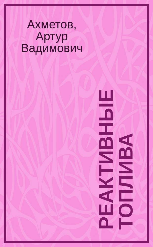Реактивные топлива: свойства, марки, технологии получения : монография