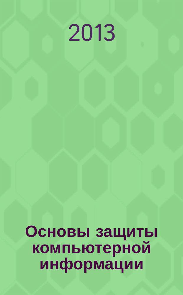 Основы защиты компьютерной информации : учебное пособие : для студентов, обучающихся по направлению подготовки ВПО 230105 "Программное обеспечение вычислительной техники и автоматизированных систем" и 230100 "Информатика и вычислительная техника"