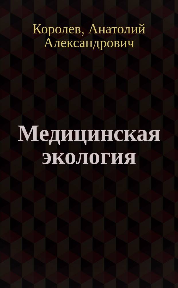 Медицинская экология : учебник в образовательных учреждениях, реализующих программы высшего профессионального образования по направлению подготовки "Здравоохранение", специальностям "Лечебное дело" и "Медико-профилактическое дело"