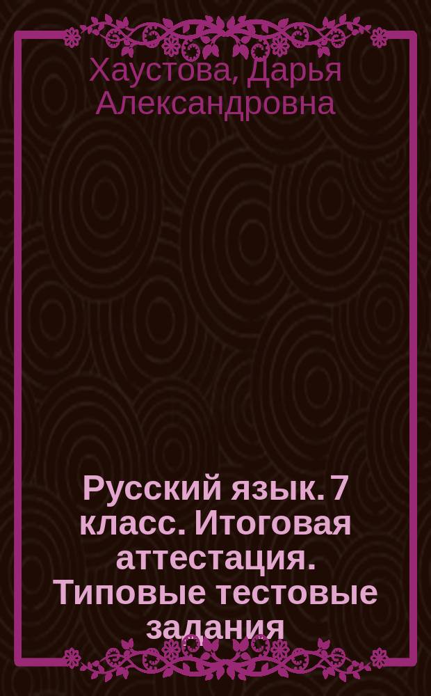 Русский язык. 7 класс. Итоговая аттестация. Типовые тестовые задания : итоговый контроль знаний учащихся, 10 вариантов заданий, задания ко всем темам курса, ответы