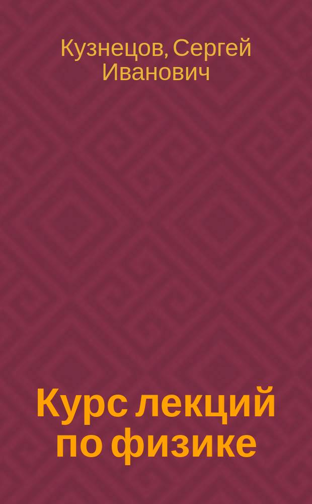 Курс лекций по физике : классическая и релятивистская механика : учебное пособие для студентов высших учебных заведений, обучающихся по техническим направлениям подготовки и специальностям