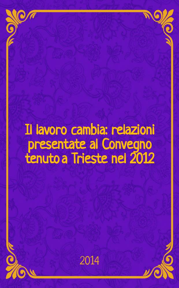 Il lavoro cambia : relazioni presentate al Convegno tenuto a Trieste nel 2012 = Труд в изменении (Изменения условий , рынка ,, влияние миграции)