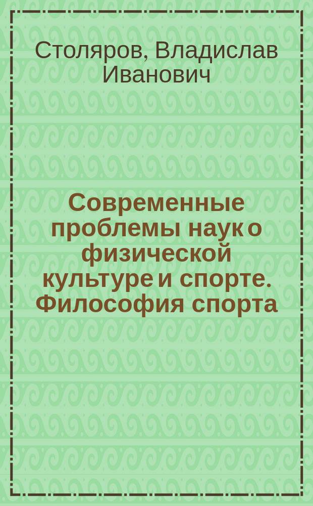 Современные проблемы наук о физической культуре и спорте. Философия спорта : учебник для образовательных учреждений высшего профессионального образования, осуществляющих образовательную деятельность по направлению 034300 (68) - "Физическая культура"
