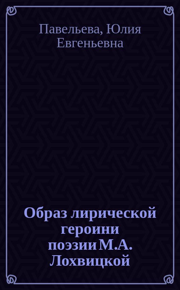 Образ лирической героини поэзии М.А. Лохвицкой: поэтика на стыке классики и модернизма : монография