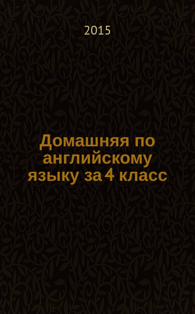 Домашняя по английскому языку за 4 класс : к уч. "Английский язык. 4 класс: учеб.... с прил. на электрон. нос. В 2 ч. Ч. 1 / И.Н. Верещагина, О.В. Афанасьева. - 2-е изд. - М.: Просвещение, 2014