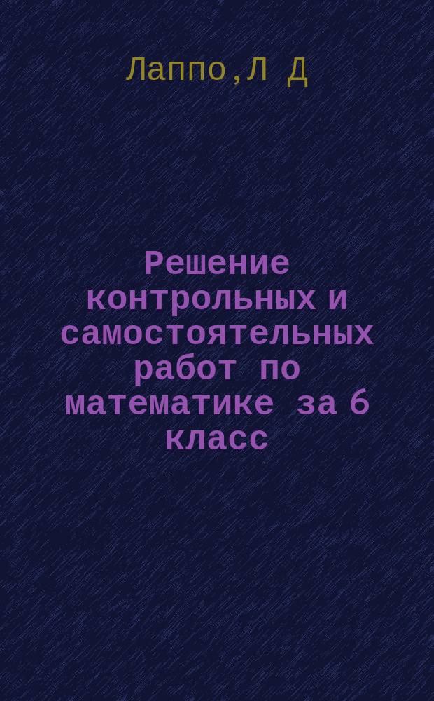 Решение контрольных и самостоятельных работ по математике за 6 класс