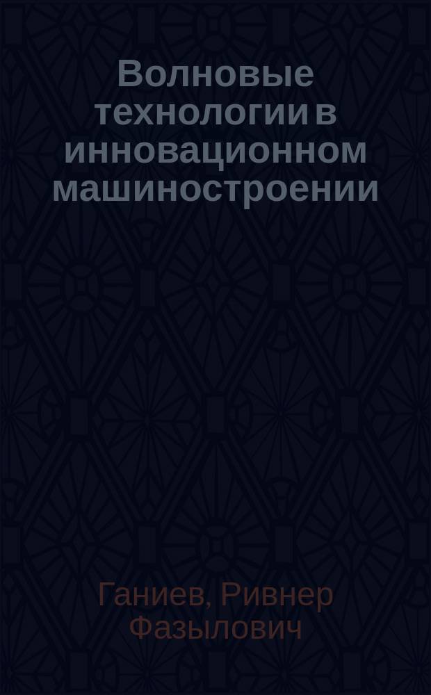 Волновые технологии в инновационном машиностроении = Wave technologies in innovative mechanical engineering : волновые и колебательные явления в создании высоких технологий в промышленности