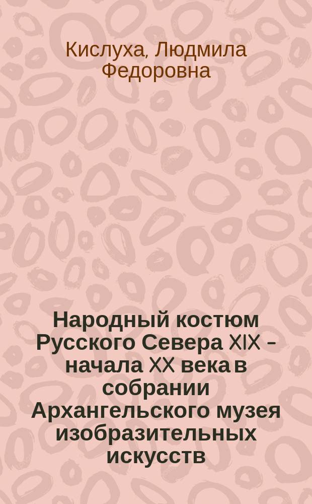 Народный костюм Русского Севера XIX - начала XX века в собрании Архангельского музея изобразительных искусств