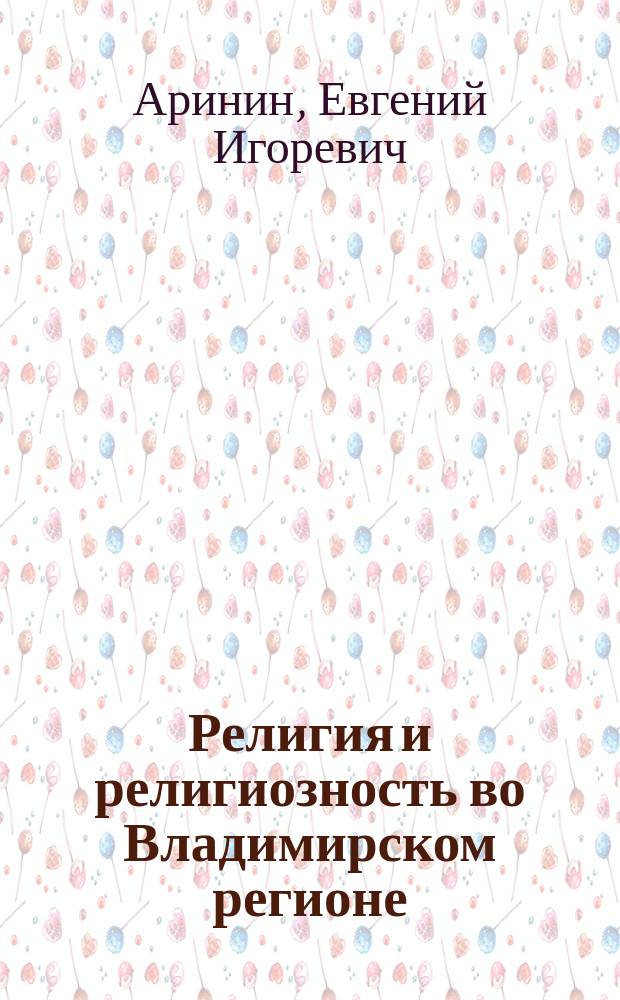 Религия и религиозность во Владимирском регионе : монография : в 2 т
