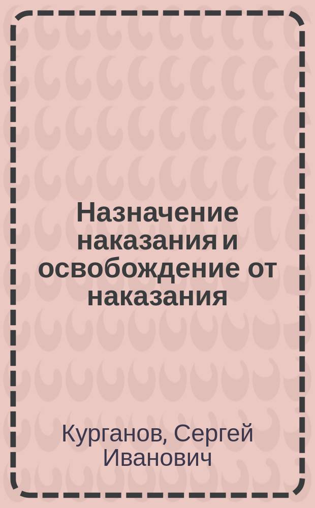 Назначение наказания и освобождение от наказания : курс лекций