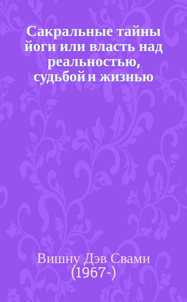 Сакральные тайны йоги или власть над реальностью, судьбой и жизнью : вселенная джняни : взгляд из другого мира : комментарий на избранные шлоки из "Йога Васиштхи"