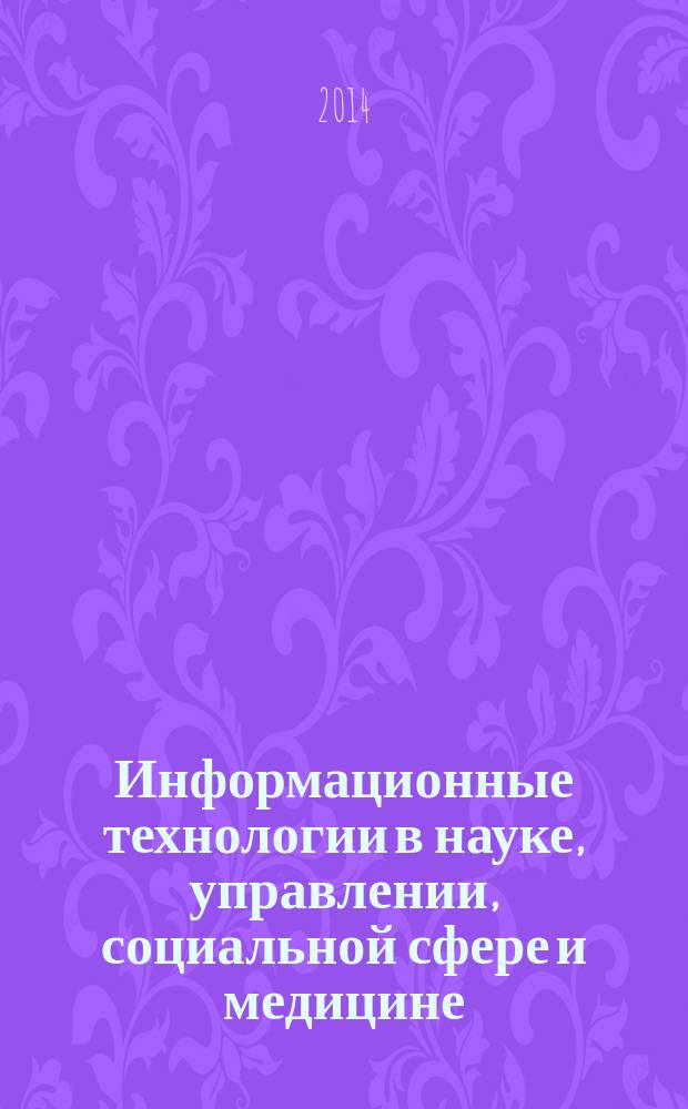 Информационные технологии в науке, управлении, социальной сфере и медицине : сборник научных трудов международной научной конференции, 29 апреля - 2 мая 2014 г. Ч. 1