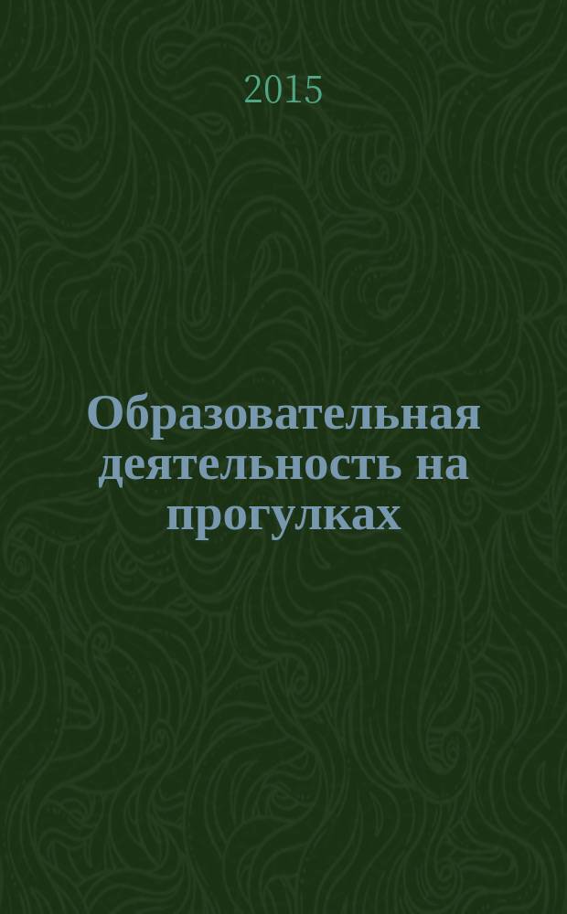 Образовательная деятельность на прогулках : картотека прогулок на каждый день по программе "От рождения до школы" под редакцией Н. Е. Вераксы, Т. С. Комаровой, М. А. Васильевой : подготовительная группа