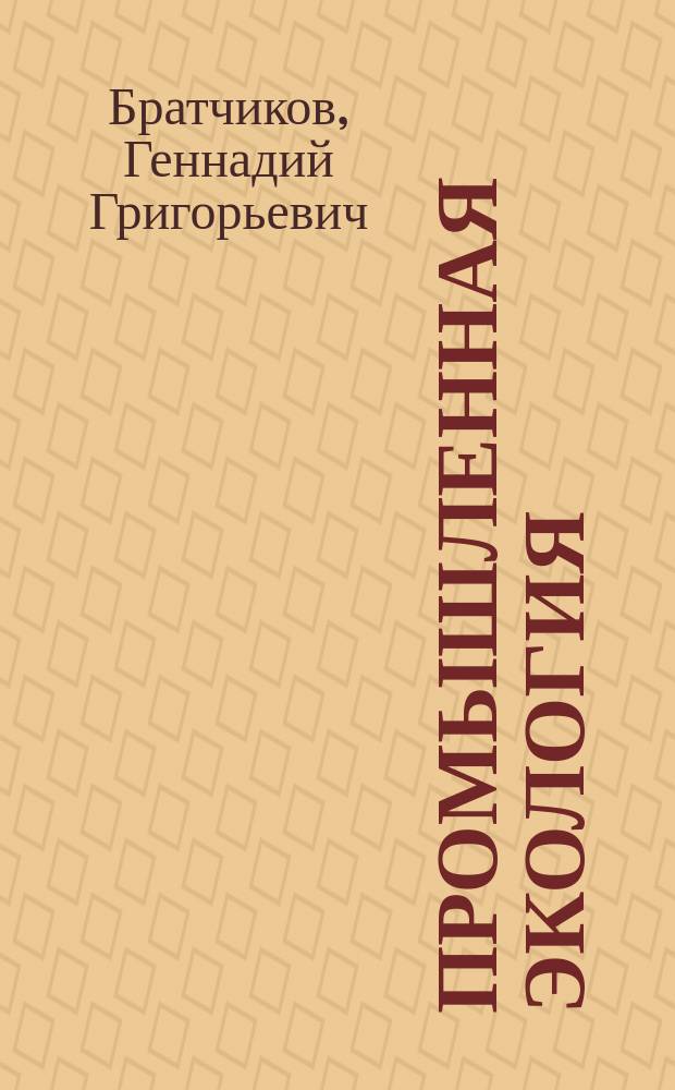 Промышленная экология : учебник : для студентов вузов химической, энергетической, целлюлозно-бумажной, металлургической, газоперерабатывающей и других, смежных с ними отраслей промышленности : в 2 ч
