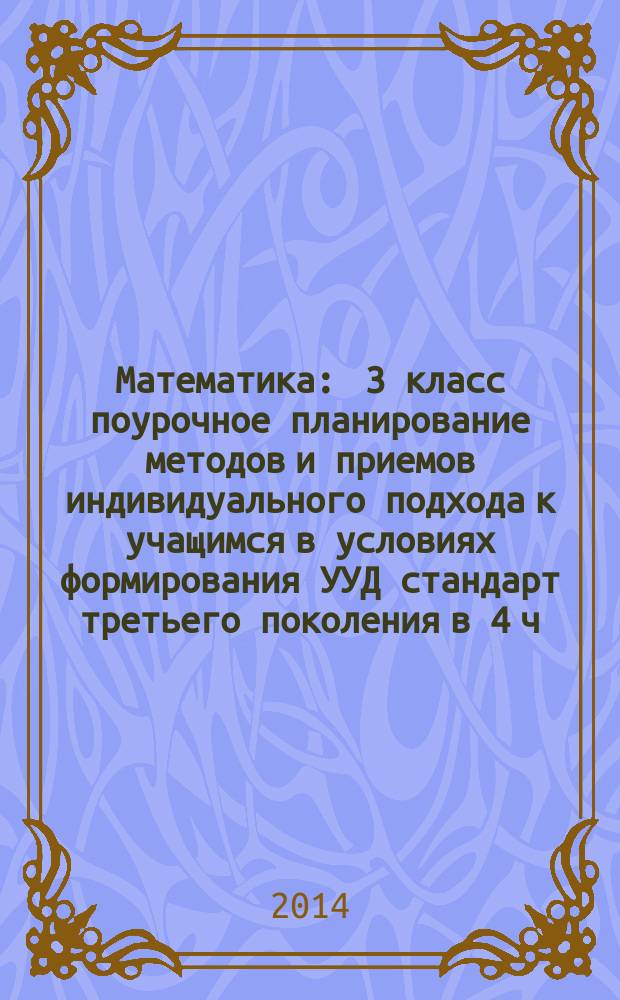 Математика : 3 класс поурочное планирование методов и приемов индивидуального подхода к учащимся в условиях формирования УУД [стандарт третьего поколения в 4 ч.]. Ч. 2