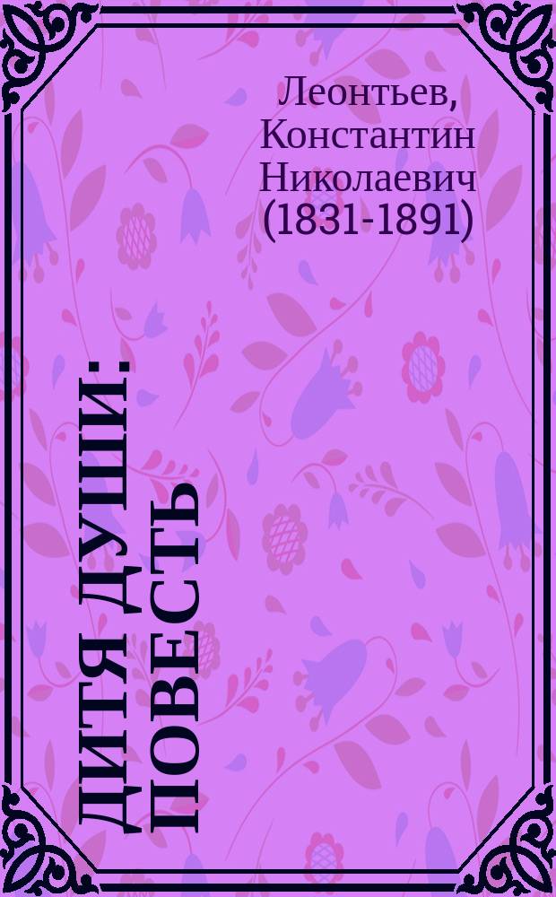 Дитя души: повесть; Мемуары / Константин Николаевич Леонтьев; сост.: Юлия Шигарова