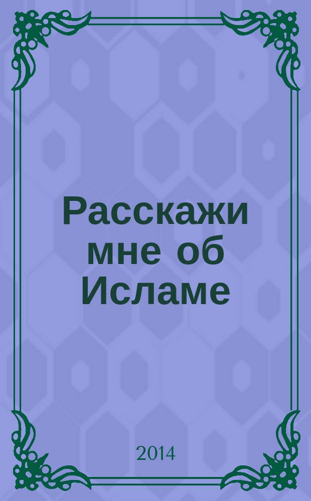 Расскажи мне об Исламе : краткая энциклопедия для начинающих