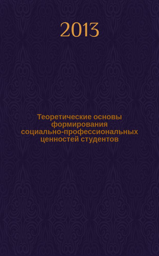 Теоретические основы формирования социально-профессиональных ценностей студентов : монография